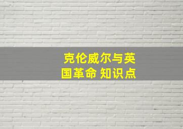 克伦威尔与英国革命 知识点